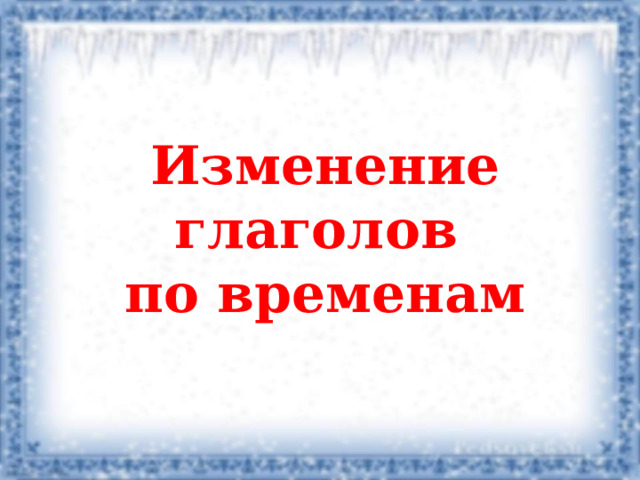  Изменение глаголов по временам 