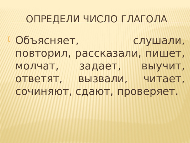 Определи число глагола Объясняет, слушали, повторил, рассказали, пишет, молчат, задает, выучит, ответят, вызвали, читает, сочиняют, сдают, проверяет. 