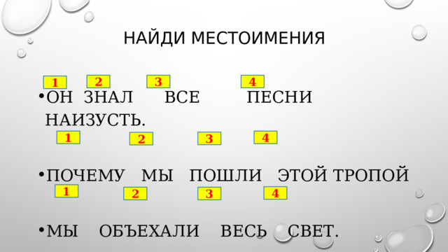 Найди местоимения Он Знал все песни наизусть. Почему Мы ПОшли этой тропой Мы объехали весь свет. 4 3 2 1 1 4 3 2 1 4 2 3 