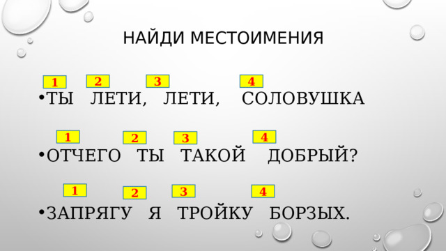 Найди местоимения Ты лети, лети, соловушка Отчего ты такой добрый? Запрягу я тройку борзых. 4 3 2 1 1 4 2 3 1 3 4 2 