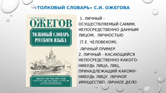 «Толковый словарь» С.И. Ожегова  1. Личный - осуществляемый самим, непосредственно данным лицом, личностью  (т.е. человеком).  Личный пример.  2. Личный - касающийся непосредственно какого-нибудь лица, лиц, принадлежащий какому-нибудь лицу. Личное имущество, личное дело. 
