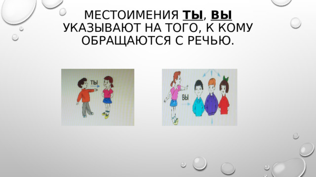 Местоимения ты , вы указывают на того, к кому обращаются с речью. 