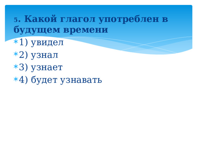 5 . Какой глагол употреблен в будущем времени 1) увидел 2) узнал 3) узнает 4) будет узнавать 