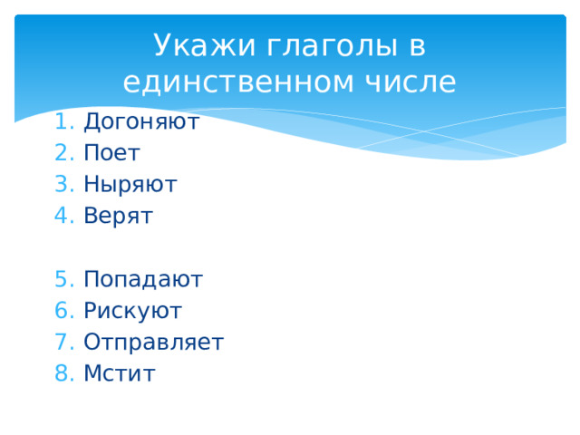 Укажи глаголы в единственном числе Догоняют Поет Ныряют Верят Попадают Рискуют Отправляет Мстит 