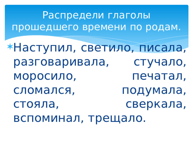 Распредели глаголы прошедшего времени по родам. Наступил, светило, писала, разговаривала, стучало, моросило, печатал, сломался, подумала, стояла, сверкала, вспоминал, трещало. 