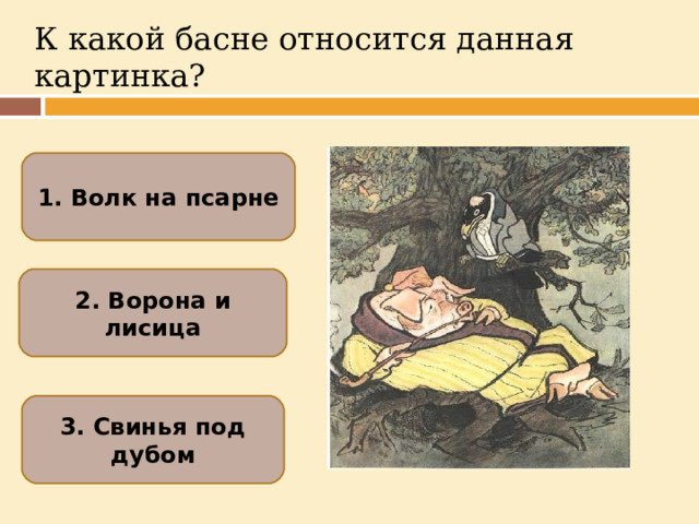 К какой басне относится данная картинка? 1. Волк на псарне 2. Ворона и лисица 3. Свинья под дубом  