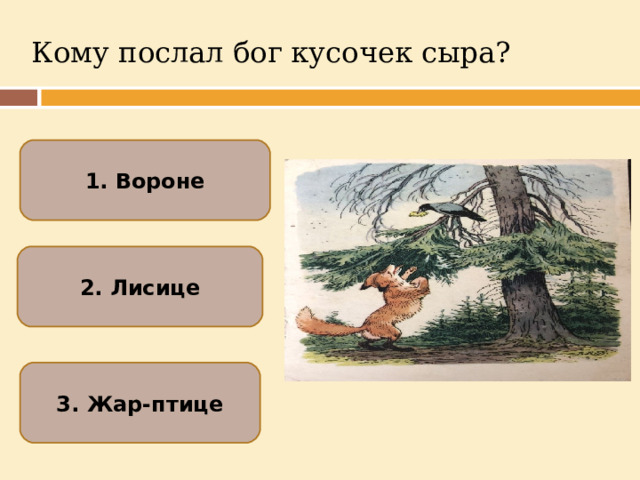 Кому послал бог кусочек сыра? 1. Вороне 2. Лисице 3. Жар-птице  