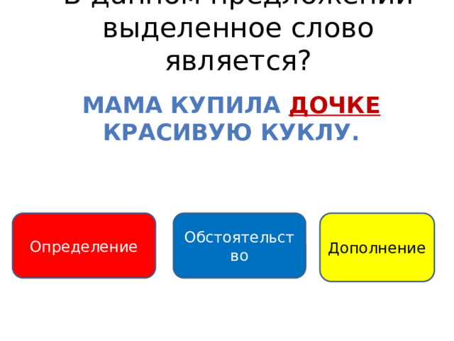 В данном предложении выделенное слово является? Мама купила дочке  Красивую куклу. Обстоятельство Определение Дополнение 