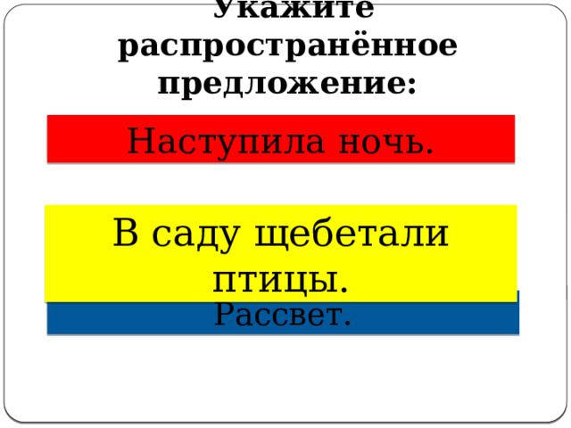   Укажите распространённое предложение: Наступила ночь. В саду щебетали птицы. Рассвет. 