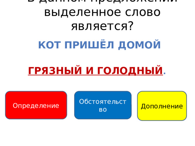 В данном предложении выделенное слово является? Кот пришёл домой Грязный и голодный .  Обстоятельство Определение Дополнение 