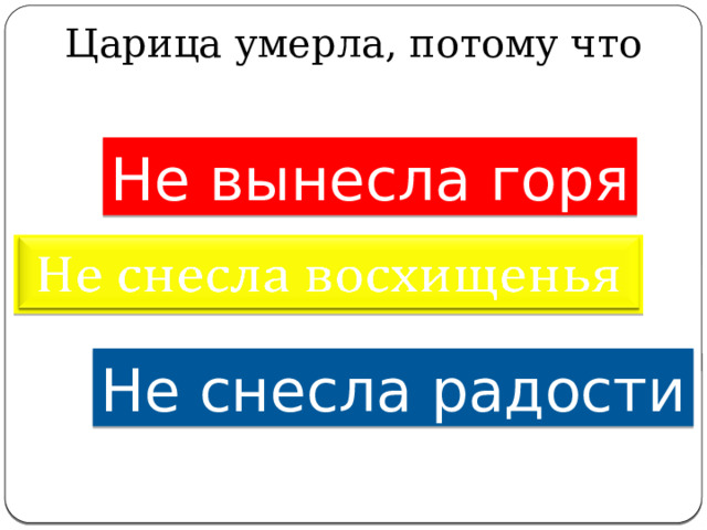 Царица умерла, потому что   Не вынесла горя   Не снесла радости 