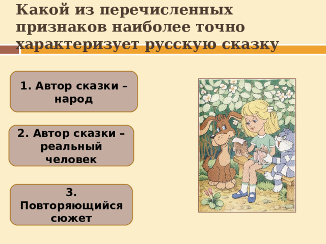 Какой из перечисленных признаков наиболее точно характеризует русскую сказку 1. Автор сказки – народ 2. Автор сказки – реальный человек 3. Повторяющийся сюжет  