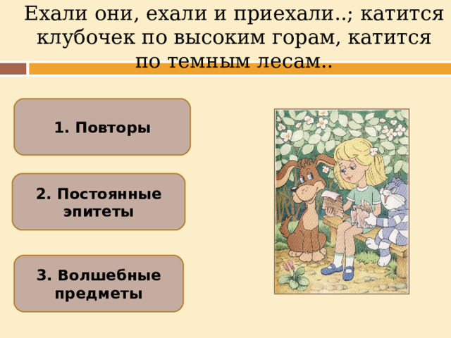 Ехали они, ехали и приехали..; катится клубочек по высоким горам, катится по темным лесам.. 1. Повторы 2. Постоянные эпитеты 3. Волшебные предметы  