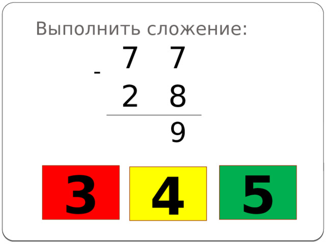 Выполнить сложение: 7 7 2 8 9 - 3 5 4 