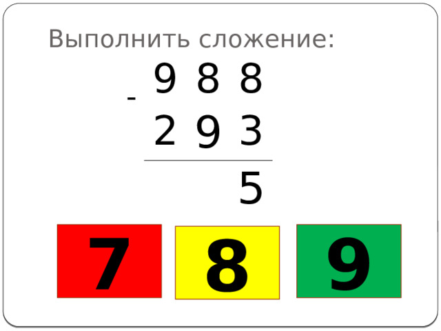 Выполнить сложение: 9 8 2 8 9 3 5 - 7 9 8 