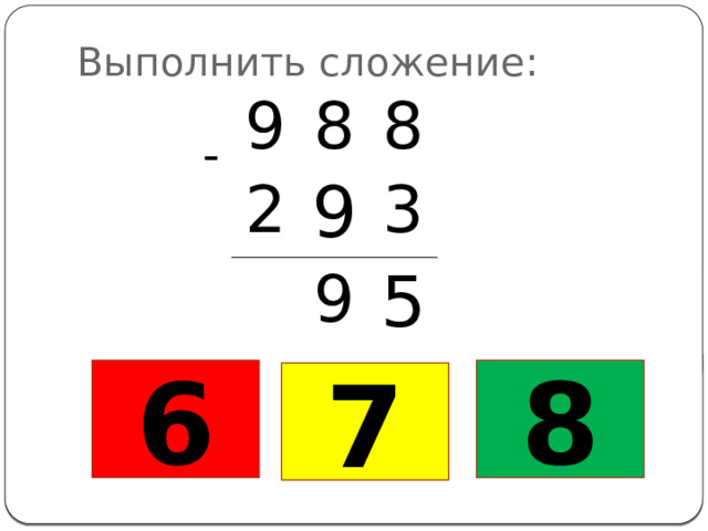 Выполнить сложение: 9 8 2 8 9 3 9 5 - 6 8 7 