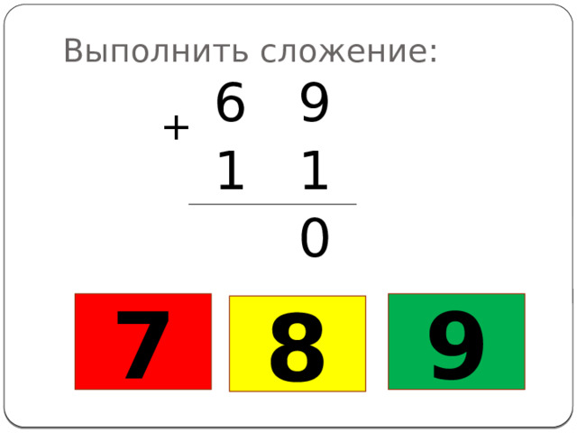 Выполнить сложение: 6 9 1 1 0 + 7 9 8 