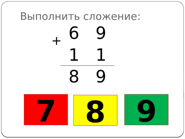 Выполнить сложение: 6 9 1 1 8 9 + 7 9 8 