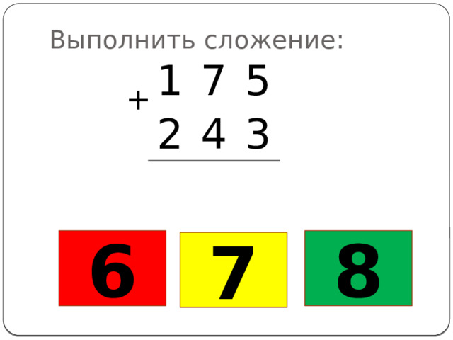 Выполнить сложение: 1 7 2 5 4 3 + 6 8 7 