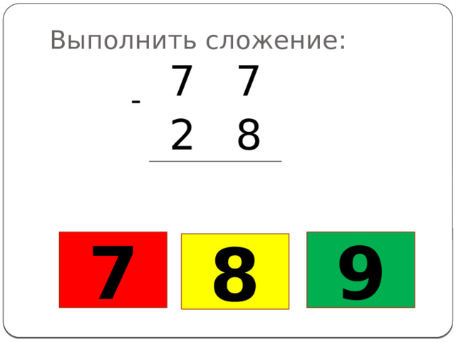 Выполнить сложение: 7 7 2 8 - 7 9 8 