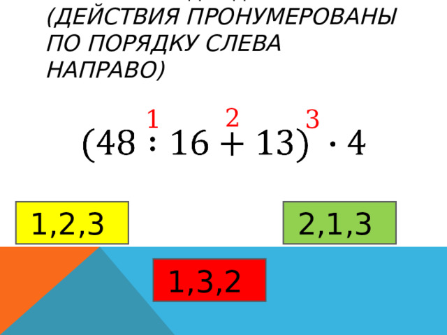 УКАЖИТЕ ПОРЯДОК ДЕЙСТВИЙ  (ДЕЙСТВИЯ ПРОНУМЕРОВАНЫ ПО ПОРЯДКУ СЛЕВА НАПРАВО) 2 1 3 1,2,3  2,1,3  1,3,2  