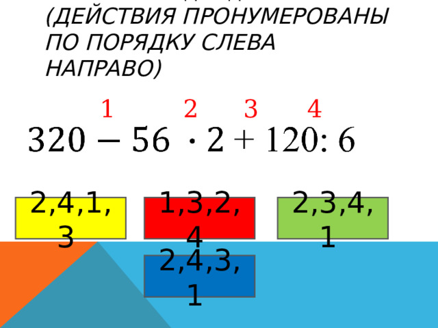 УКАЖИТЕ ПОРЯДОК ДЕЙСТВИЙ  (ДЕЙСТВИЯ ПРОНУМЕРОВАНЫ ПО ПОРЯДКУ СЛЕВА НАПРАВО) 1 2 3 4 2,4,1,3  2,3,4,1  1,3,2,4  2,4,3,1  