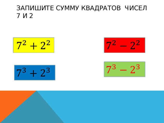 ЗАПИШИТЕ СУММУ КВАДРАТОВ ЧИСЕЛ 7 И 2 