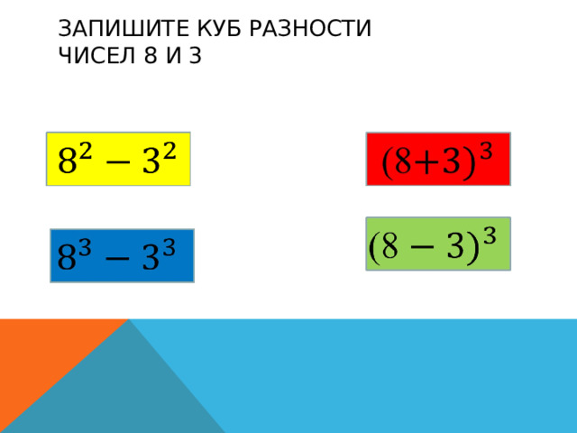 ЗАПИШИТЕ КУБ РАЗНОСТИ  ЧИСЕЛ 8 И 3 