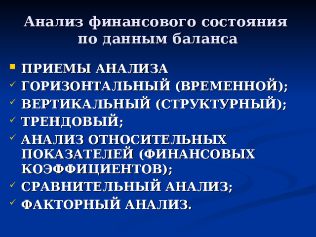 Анализ финансового состояния  по данным баланса ПРИЕМЫ АНАЛИЗА ГОРИЗОНТАЛЬНЫЙ (ВРЕМЕННОЙ); ВЕРТИКАЛЬНЫЙ (СТРУКТУРНЫЙ); ТРЕНДОВЫЙ; АНАЛИЗ ОТНОСИТЕЛЬНЫХ ПОКАЗАТЕЛЕЙ (ФИНАНСОВЫХ КОЭФФИЦИЕНТОВ); СРАВНИТЕЛЬНЫЙ АНАЛИЗ; ФАКТОРНЫЙ АНАЛИЗ. 