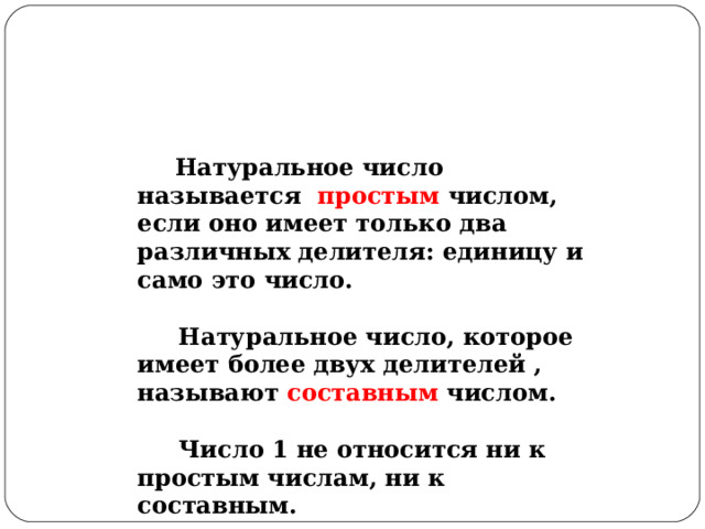 Определения  Натуральное число называется простым  числом, если оно имеет только два различных делителя: единицу и само это число.   Натуральное число, которое имеет более двух делителей , называют составным числом.   Число 1 не относится ни к простым числам, ни к составным. 