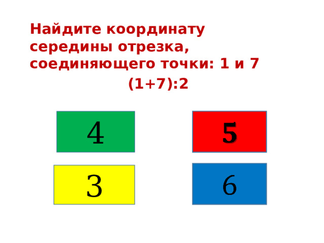 Найдите координату середины отрезка, соединяющего точки: 1 и 7 (1+7):2 4     3 