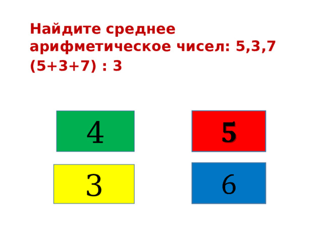 Найдите среднее арифметическое чисел: 5,3,7 (5+3+7) : 3 4     3 