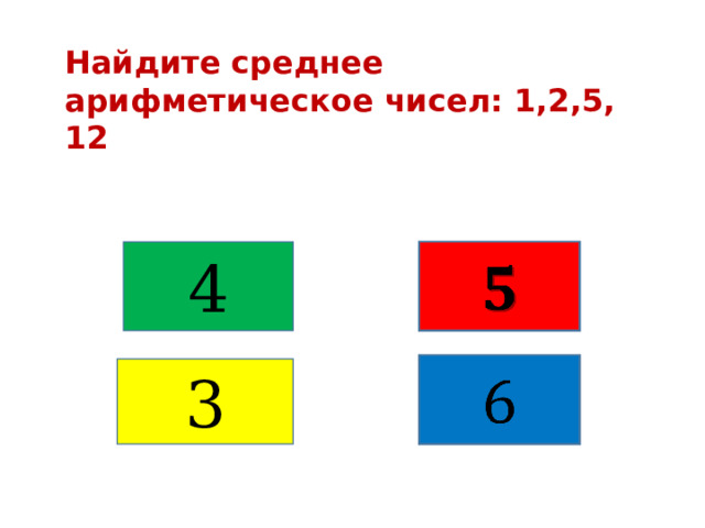 Найдите среднее арифметическое чисел: 1,2,5, 12 4     3 