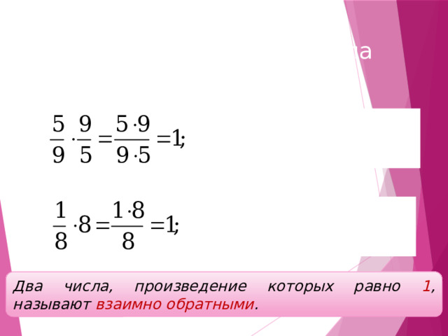 Взаимно обратные числа Два числа, произведение которых равно 1 , называют взаимно обратными . 