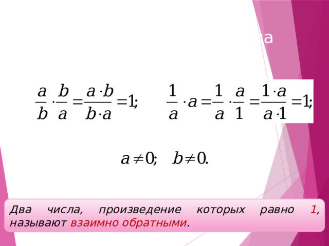 Взаимно обратные числа Два числа, произведение которых равно 1 , называют взаимно обратными . 
