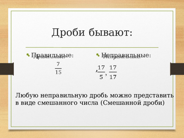 Дроби бывают: Правильные:   Неправильные:   , Любую неправильную дробь можно представить в виде смешанного числа (Смешанной дроби) 