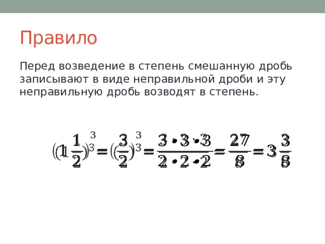 Правило Перед возведение в степень смешанную дробь записывают в виде неправильной дроби и эту неправильную дробь возводят в степень.   