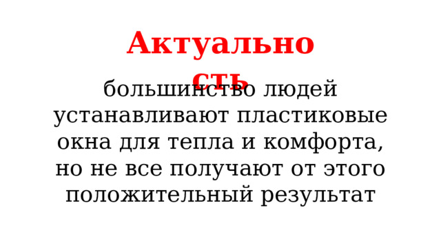 Актуальность большинство людей устанавливают пластиковые окна для тепла и комфорта, но не все получают от этого положительный результат 