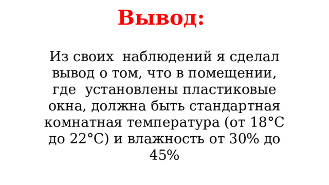 Вывод: Из своих наблюдений я сделал вывод о том, что в помещении, где установлены пластиковые окна, должна быть стандартная комнатная температура (от 18°С до 22°С) и влажность от 30% до 45% 