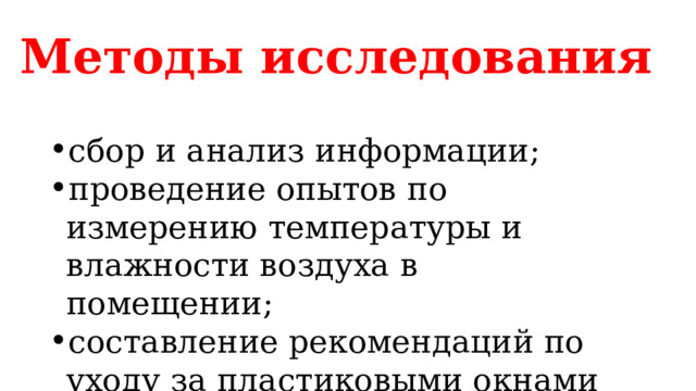 Методы исследования сбор и анализ информации; проведение опытов по измерению температуры и влажности воздуха в помещении; составление рекомендаций по уходу за пластиковыми окнами 