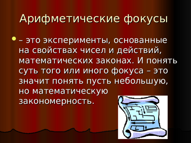 Арифметические фокусы – это эксперименты, основанные на свойствах чисел и действий, математических законах. И понять суть того или иного фокуса – это значит понять пусть небольшую, но математическую закономерность. 