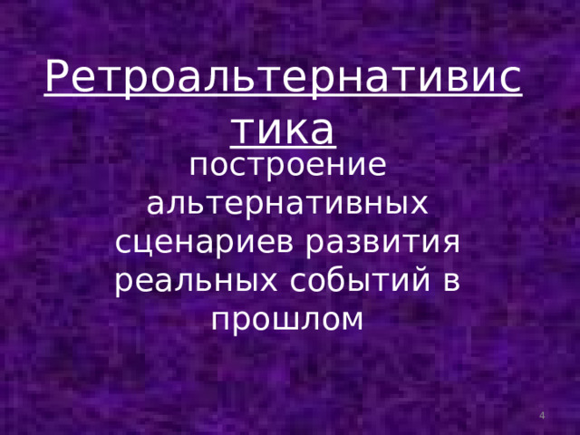  Ретроальтернативистика построение альтернативных сценариев развития реальных событий в прошлом    
