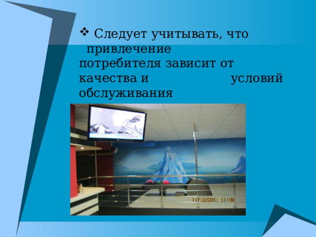  Следует учитывать, что привлечение потребителя зависит от качества и условий обслуживания 