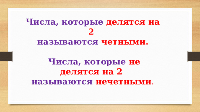 Числа, которые  делятся на 2 называются  четными.   Числа, которые не делятся на 2 называются нечетными . 