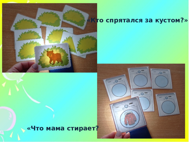 «Кто спрятался за кустом?» «Что мама стирает? 