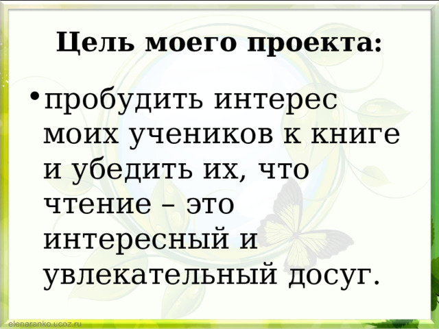 Цель моего проекта: пробудить интерес моих учеников к книге и убедить их, что чтение – это интересный и увлекательный досуг. 