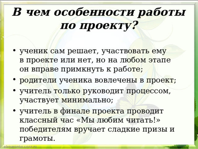 В чем особенности работы по проекту?   ученик сам решает, участвовать ему в проекте или нет, но на любом этапе он вправе примкнуть к работе; родители ученика вовлечены в проект; учитель только руководит процессом, участвует минимально; учитель в финале проекта проводит классный час «Мы любим читать!» победителям вручает сладкие призы и грамоты. 