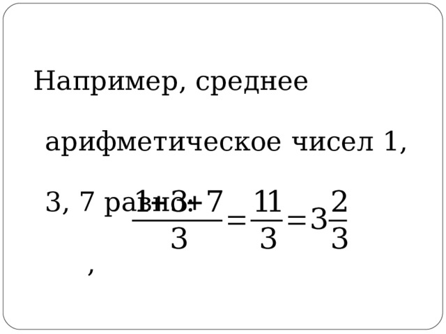 Например, среднее арифметическое чисел 1, 3, 7 равно: ,  