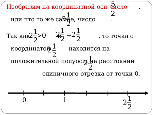 Изобразим на координатной оси число , или что то же самое, число . Так как и , то точка с координатой находится на положительной полуоси, на расстоянии единичного отрезка от точки 0.  