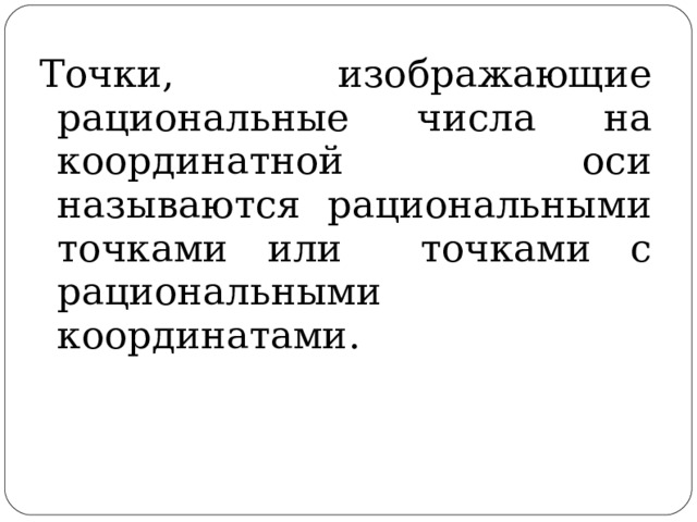 Точки, изображающие рациональные числа на координатной оси называются рациональными точками или точками с рациональными координатами.  